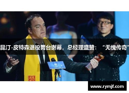昆汀-皮特森退役舞台谢幕，总经理盛赞：“无愧传奇”