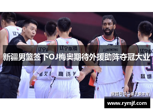 新疆男篮签下OJ梅奥期待外援助阵夺冠大业