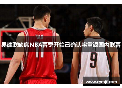 易建联缺席NBA赛季开始已确认将重返国内联赛