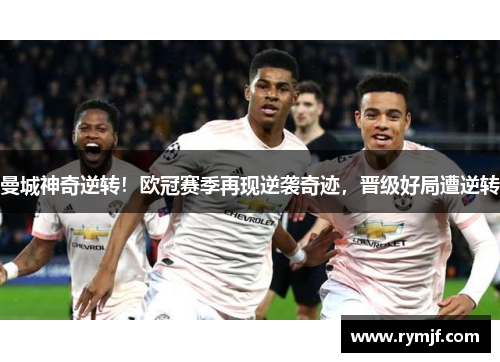 曼城神奇逆转！欧冠赛季再现逆袭奇迹，晋级好局遭逆转