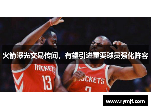 火箭曝光交易传闻，有望引进重要球员强化阵容