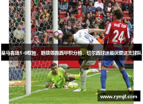 皇马客场1-0取胜，继续领跑西甲积分榜，切尔西球迷最厌烦这支球队
