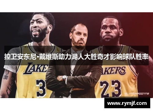 控卫安东尼·戴维斯助力湖人大胜奇才影响球队胜率