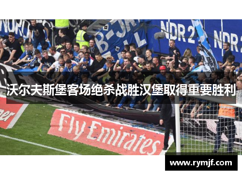 沃尔夫斯堡客场绝杀战胜汉堡取得重要胜利