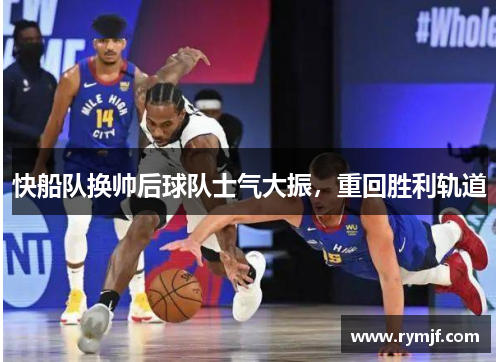 快船队换帅后球队士气大振，重回胜利轨道