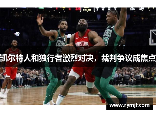 凯尔特人和独行者激烈对决，裁判争议成焦点