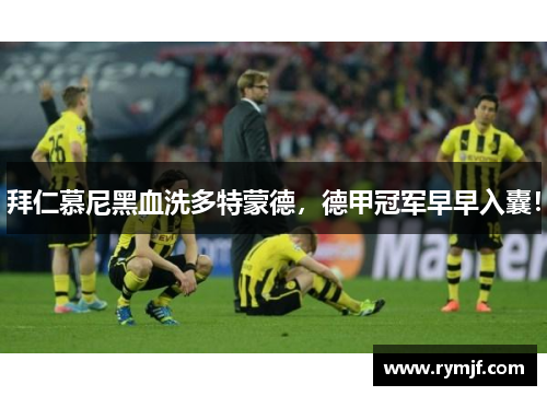 拜仁慕尼黑血洗多特蒙德，德甲冠军早早入囊！