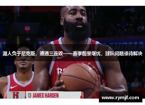 湖人负于尼克斯，遭遇三连败——赛季前景堪忧，球队问题亟待解决