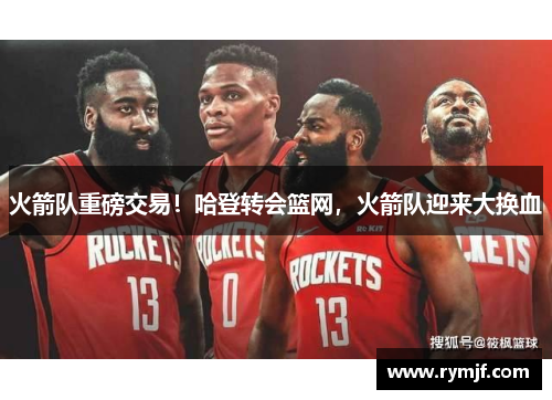 火箭队重磅交易！哈登转会篮网，火箭队迎来大换血