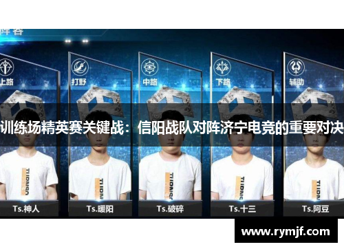 训练场精英赛关键战：信阳战队对阵济宁电竞的重要对决