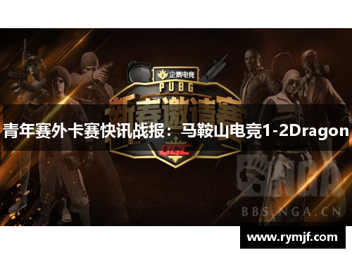青年赛外卡赛快讯战报：马鞍山电竞1-2Dragon