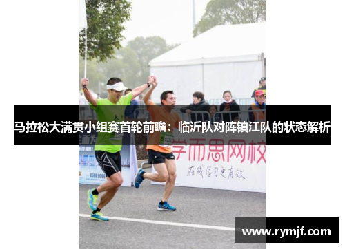 马拉松大满贯小组赛首轮前瞻：临沂队对阵镇江队的状态解析