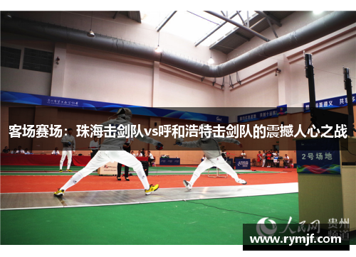 客场赛场：珠海击剑队vs呼和浩特击剑队的震撼人心之战