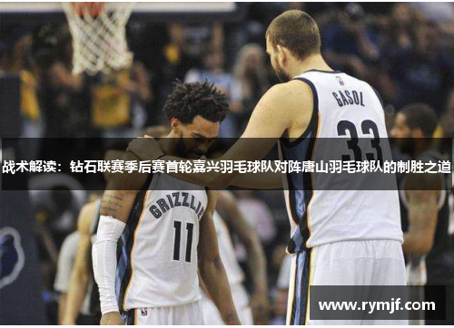 战术解读：钻石联赛季后赛首轮嘉兴羽毛球队对阵唐山羽毛球队的制胜之道
