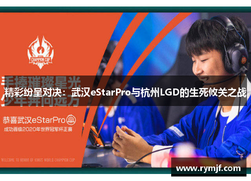 精彩纷呈对决：武汉eStarPro与杭州LGD的生死攸关之战