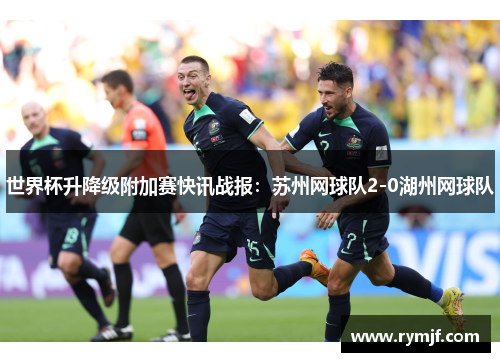 世界杯升降级附加赛快讯战报：苏州网球队2-0湖州网球队