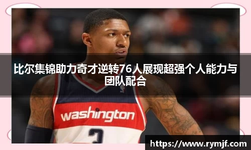 比尔集锦助力奇才逆转76人展现超强个人能力与团队配合