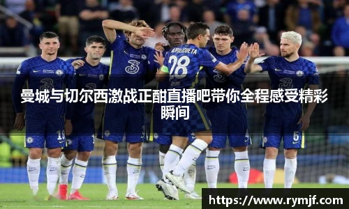 曼城与切尔西激战正酣直播吧带你全程感受精彩瞬间