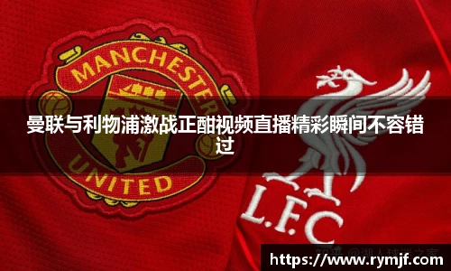 曼联与利物浦激战正酣视频直播精彩瞬间不容错过