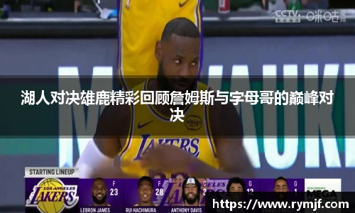 湖人对决雄鹿精彩回顾詹姆斯与字母哥的巅峰对决